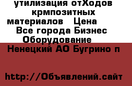 утилизация отХодов крмпозитных материалов › Цена ­ 100 - Все города Бизнес » Оборудование   . Ненецкий АО,Бугрино п.